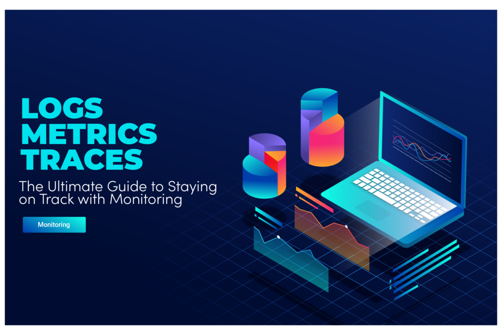Logs, Metrics, or Traces? The Ultimate Guide to Staying on Track with Monitoring