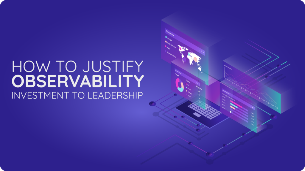 How to Justify Observability Investment to Leadership and Gain Support