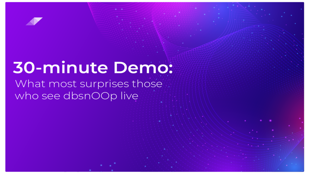 30-Minute Demo: What Most Surprises Those Who See dbsnOOp Live