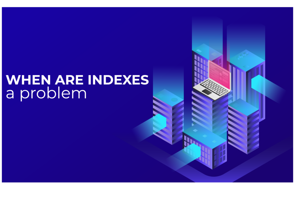 When Are Indexes a Problem?