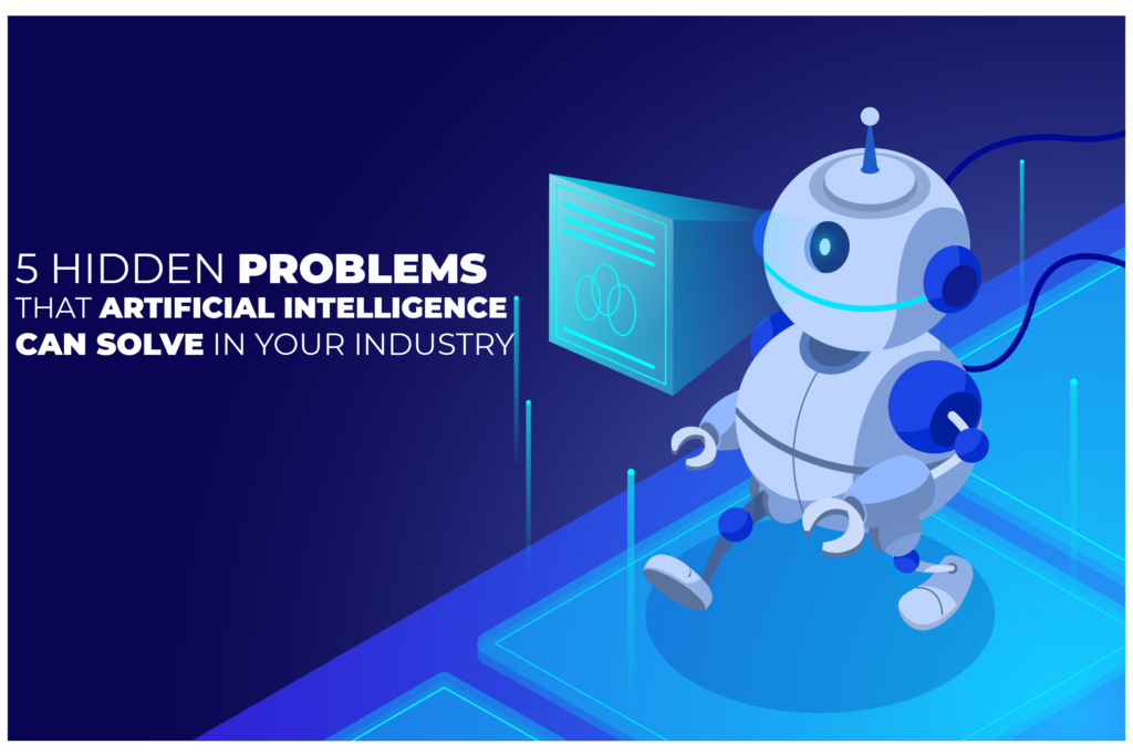 5 Hidden Problems That Artificial Intelligence Can Solve in Your Industry