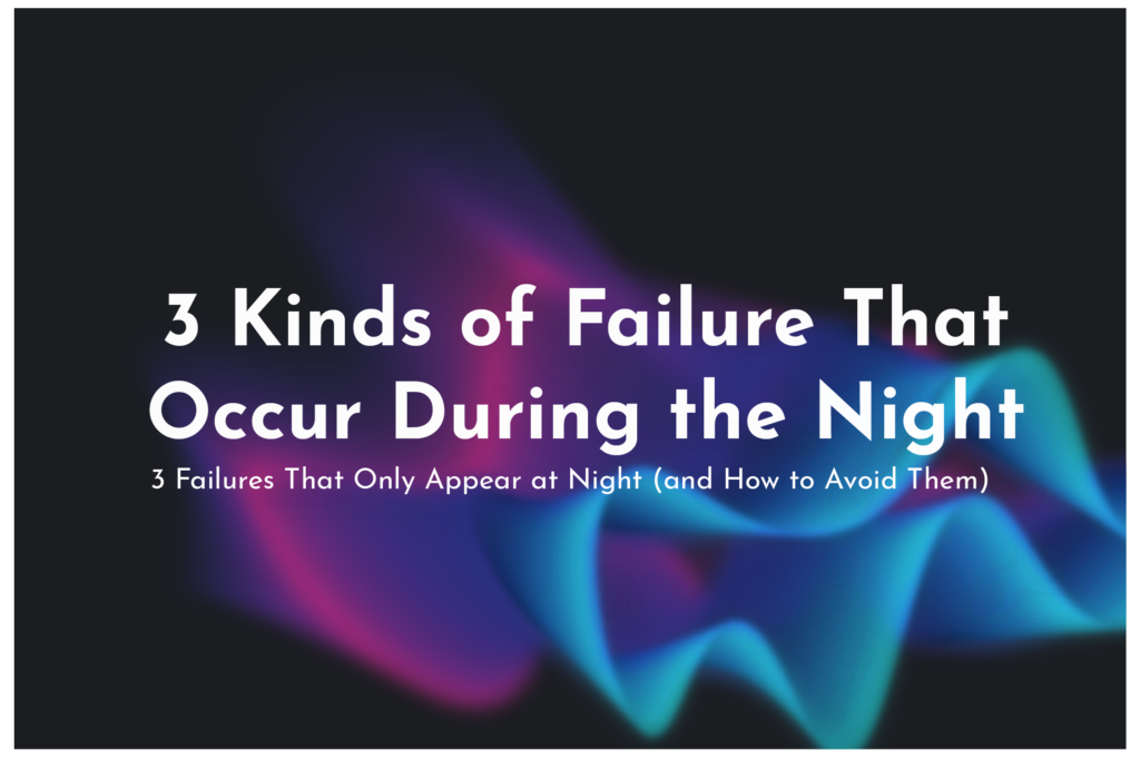 3 Failures That Only Appear at Night (and How to Avoid Them)